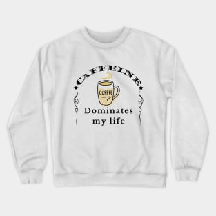 Caffeine Dominates my Life Crewneck Sweatshirt